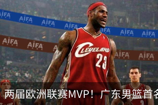 两届欧洲联赛MVP！广东男篮首名外援浮出水面，24小时内将官宣